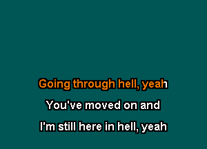 Going through hell, yeah

You've moved on and

I'm still here in hell, yeah