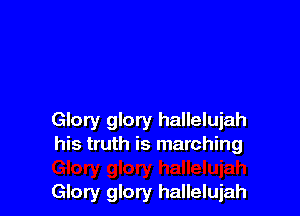Glory glory hallelujah
his truth is marching

Glory glory hallelujah
