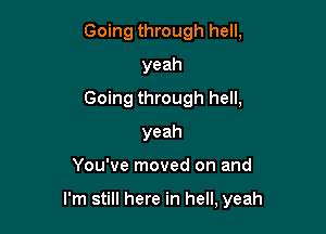 Going through hell,
yeah

Going through hell,
yeah

You've moved on and

I'm still here in hell, yeah