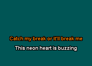 Catch my break or it'll break me

This neon heart is buzzing