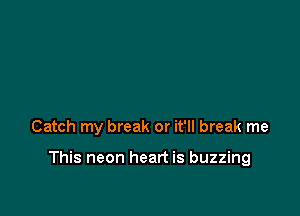 Catch my break or it'll break me

This neon heart is buzzing