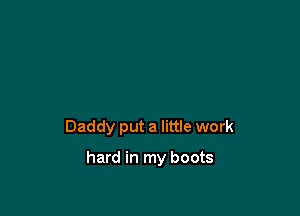 Daddy put a little work

hard in my boots