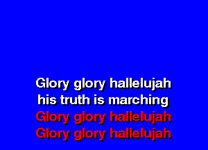 Glory glory hallelujah
his truth is marching