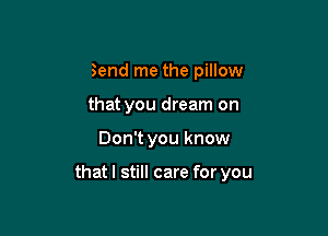 Send me the pillow

that you dream on

Don't you know

that I still care for you