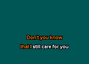 Don't you know

thatl still care for you