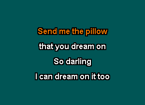 Send me the pillow

that you dream on
So darling

I can dream on it too