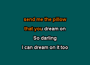 send me the pillow

that you dream on
So darling

I can dream on it too