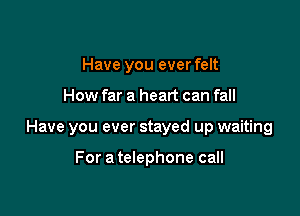 Have you ever felt

How far a heart can fall

Have you ever stayed up waiting

For a telephone call