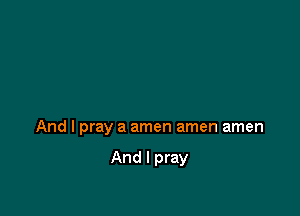 And I pray a amen amen amen

And I pray