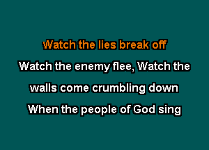 Watch the lies break off
Watch the enemy f1ee, Watch the

walls come crumbling down

When the people of God sing