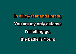 In all my fear and unrest,

You are my only defense
I'm letting go,

the battle is Yours