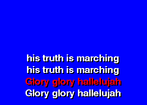 his truth is marching
his truth is marching

Glory glory hallelujah