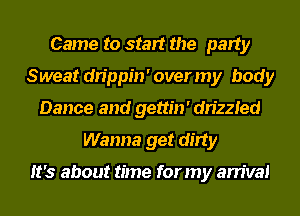 Came to start the party
Sweat drippin' over my body
Dance and gettin' drizzled
Wanna get dirty

It's about time for my arrival