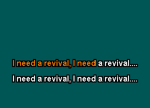 I need a revival, I need a revival....

I need a revival, I need a revival....