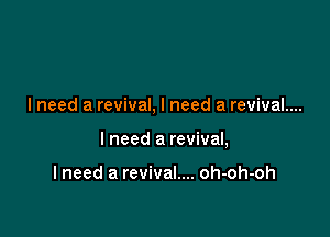 lneed a revival. I need a revival....

I need a revival,

I need a revival.... oh-oh-oh