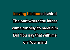 leaving his home behind
The part where the father

came running to meet him

Did You say that with me

on Your mind