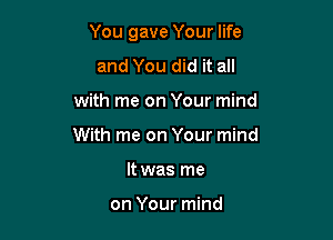 You gave Your life

and You did it all
with me on Your mind
With me on Your mind
It was me

on Your mind