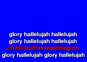 glory hallelujah hallelujah
glory hallelujah hallelujah

glory hallelujah glory hallelujah