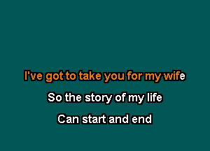 I've got to take you for my wife

80 the story of my life

Can start and end