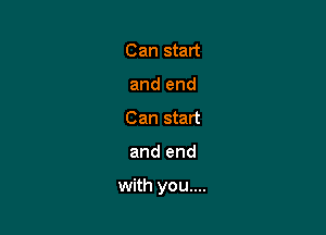 Can start
and end
Can start

and end

with you....