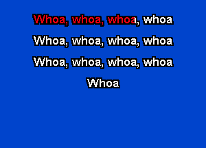 Whoa, whoa, whoa, whoa

Whoa, whoa, whoa, whoa

Whoa, whoa, whoa, whoa

Whoa