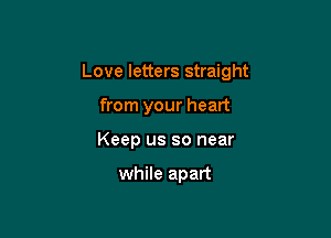 Love letters straight

from your heart
Keep us so near

while apart