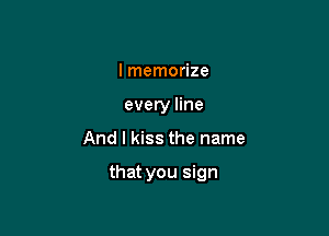 I memorize
every line

And I kiss the name

that you sign