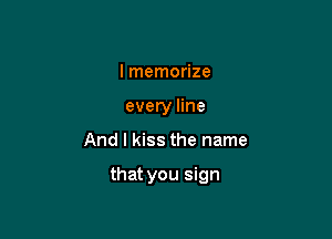 I memorize
every line

And I kiss the name

that you sign