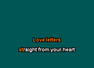 Love letters

straight from your heart