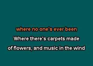 where no one's ever been

Where there's carpets made

of flowers, and music in the wind