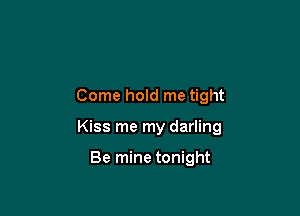 Come hold me tight

Kiss me my darling

Be mine tonight