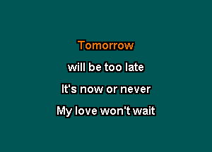 Tomorrow
will be too late

It's now or never

My love won't wait