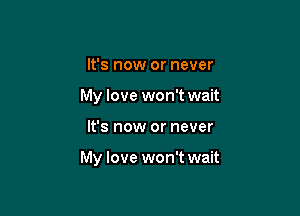 It's now or never
My love won't wait

It's now or never

My love won't wait