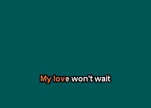 My love won't wait
