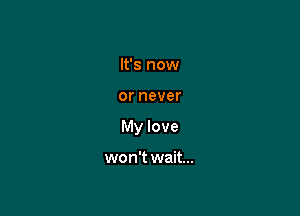 It's now

or never

My love

won't wait...