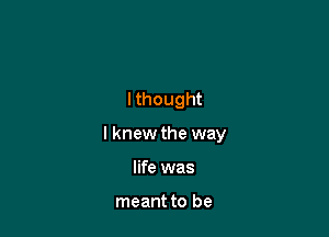 lthought

lknew the way

life was

meant to be