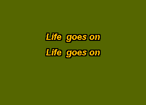 Life goes on

Life goes on