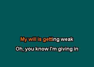 My will is getting weak

Oh, you know I'm giving in