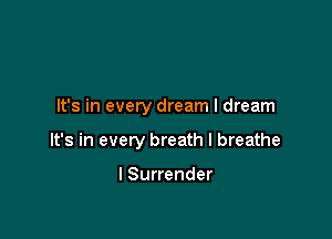It's in every dream I dream

It's in every breath I breathe

I Surrender