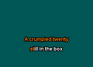 A crumpled twenty

still in the box