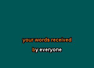 your words received

by everyone