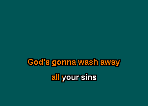 God's gonna wash away

all your sins