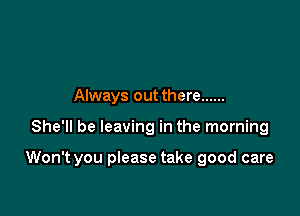 Always out there ......

She'll be leaving in the morning

Won't you please take good care