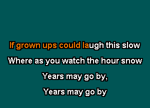 If grown ups could laugh this slow

Where as you watch the hour snow

Years may go by,

Years may go by