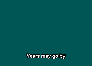 Years may go by