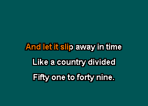 And let it slip away in time

Like a country divided
Fifty one to forty nine.