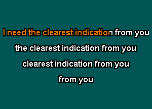 I need the clearest indication from you
the clearest indication from you
clearest indication from you

from you