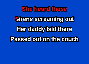 She heard those
Sirens screaming out
Her daddy laid there

Passed out on the couch