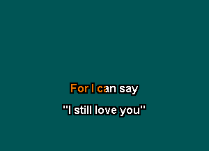 Forl can say

I still love you