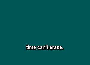 time can't erase.